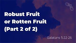 Robust Fruit or Rotten Fruit, Part 2 (Galatians 5:22-26)