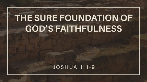 The Sure Foundation Of God's Faithfulness (Joshua 1:1-9)