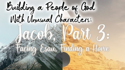Building a People of God With Unusual Characters: Jacob, Part 3: Facing Esau, Finding a Home