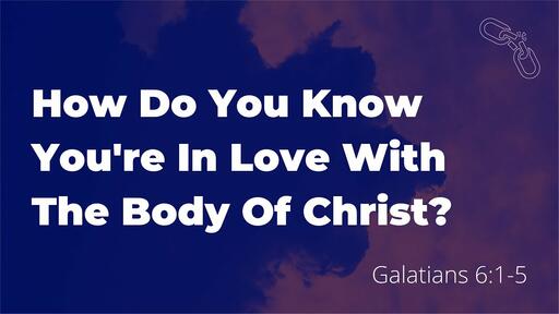 How Do You Know When You're In Love With The Body of Christ? (Galatians 6:1-5)