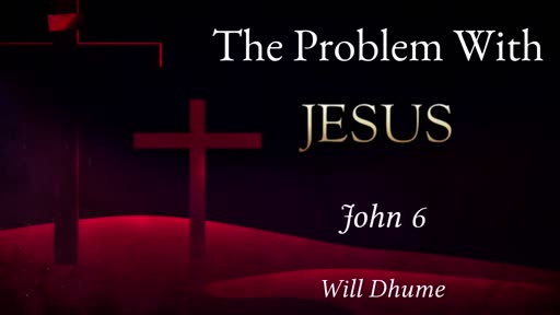 The Problem With Jesus - John 6:52-71 The Problem With Jesus - John 6:52-71