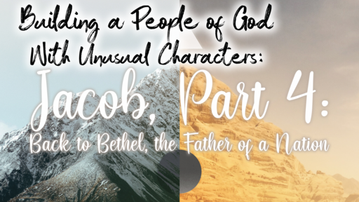 Building a People of God With Unusual Characters: Jacob, Part 4: Back to Bethel, the Father of a Nation