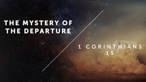 The Mystery Of The Departure - 1 Corinthians 15:50-58 The Mystery Of The Departure - 1 Corinthians 15:50-58