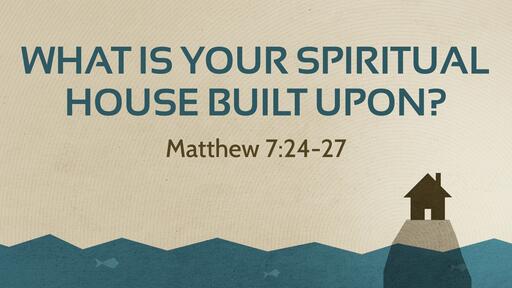 What Is Your Spiritual House Built Upon? - Aug. 15th, 2021