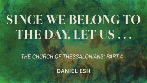Since We Belong to the Day, Let Us . . .(The Church of Thessalonians: Part 4)