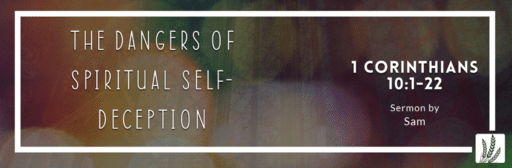 1 Cor 10:1-22 | "The dangers of spiritual self-deception"