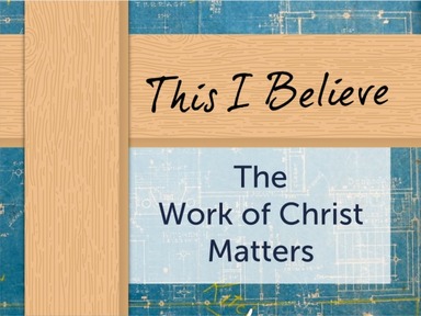 This I Believe: The Work of Christ Matters
