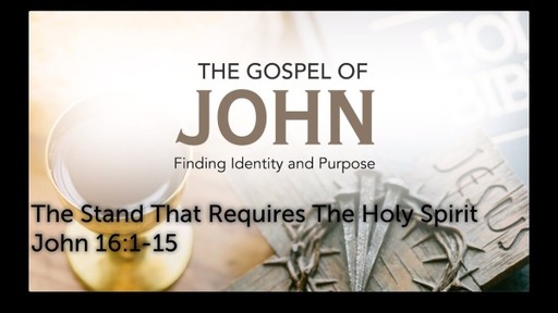 John 16:1-15; The Stand That Requires The Holy Spirit