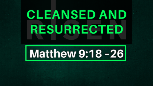 Cleansed and Resurrected | Matthew 9:18-26