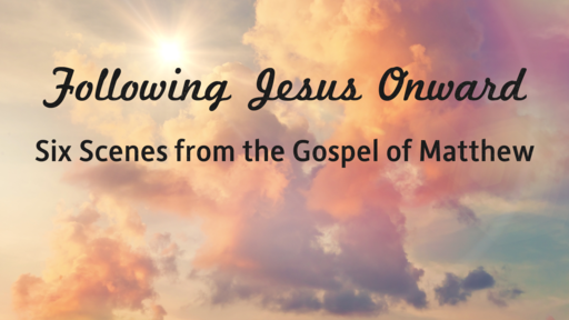 Following Jesus Onward -- Six Scenes From The Gospel OF Matthew -- 09/12/2021