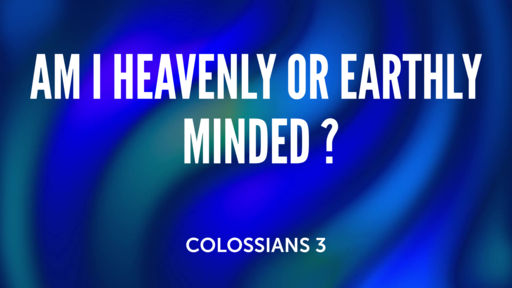 Am I Heavenly or Earthly Minded ?
