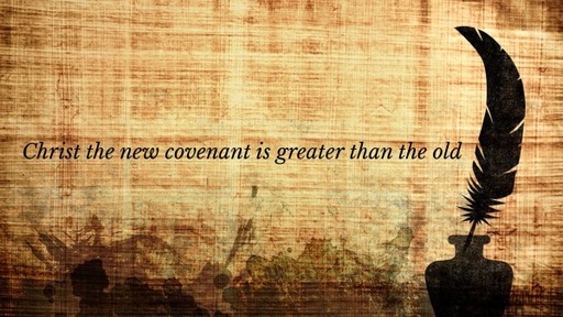 Christ the new covenant is greater than the old