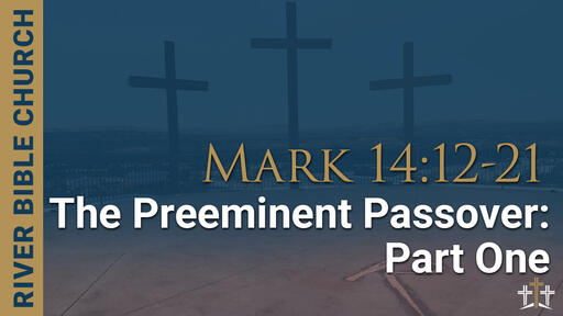 Mark 14:12-21 | The Preeminent Passover: Part One