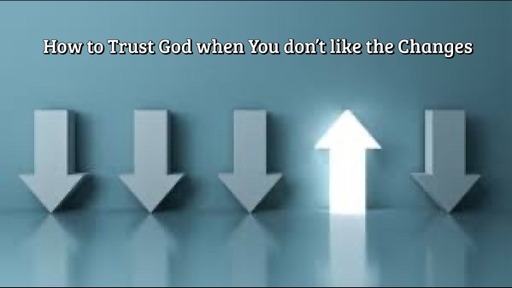 How to Trust God when You don't like the Changes