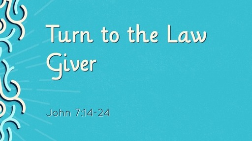 Sunday September 26th, 2021 John 7:14-24 Turn to the Law Giver