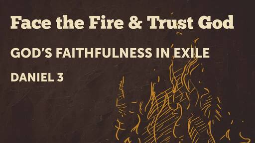 Daniel: Face the Fire & Trust God