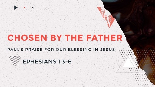 Chosen by the Father- Paul's praise for our blessing in Jesus