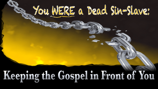 You WERE a Dead Sin-Slave: Keeping the Gospel in Front of You
