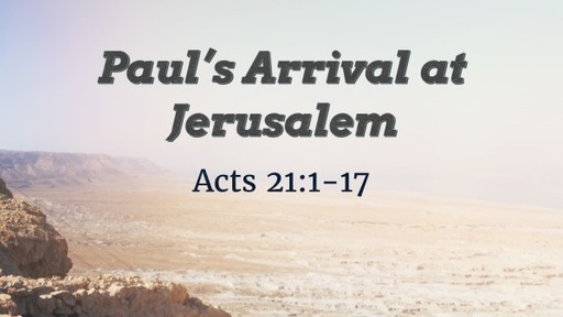 Acts 21:1-17 - Paul's Arrival at Jerusalem