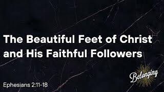 Ephesians 2:11-18 - The Beautiful Feet of Christ and His Faithful Followers 