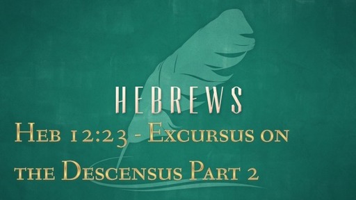 Heb 12:23 - Excursus on the Descensus Part 2
