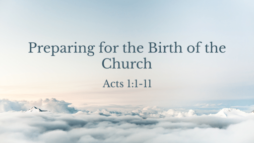 Acts 1:1-11 • Preparing for the Birth of the Church
