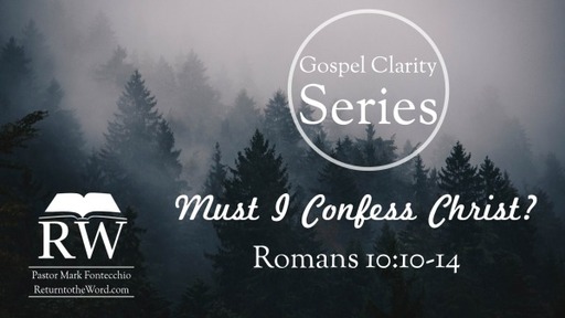 Gospel Clarity Series - Must I Confess Christ? (Romans 10:10-14)