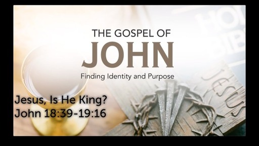 John 18:39-19:16; Jesus, Is He King?