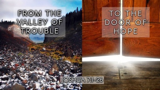 From The Valley Of Trouble To The Door Of Hope (Joshua 7:1-26)