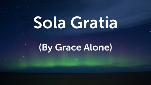 Sola Gratia (By Grace Alone)