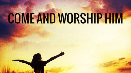 Come And Worship Him