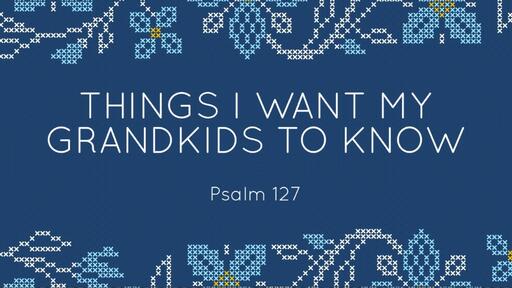 Things I Want My Grandkids to Know