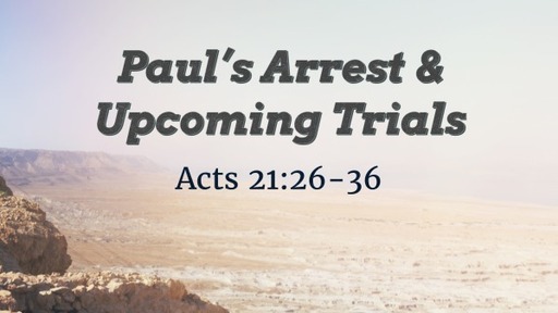 Acts 21:26-36 - Paul's Arrest & Upcoming Trials