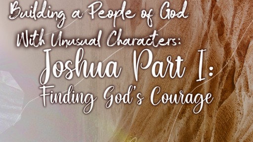 Building a People of God With Unusual Characters: Joshua Part I: Finding God’s Courage