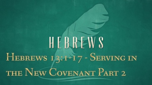 Hebrews 13:1-17 - Serving in the New Covenant Part 2