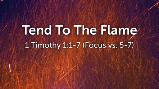Tend To The Fire 2 Timothy 1:1-7 (Focus vs. 5-7)