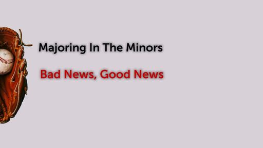 Majoring In The Minors - Bad News, Good News
