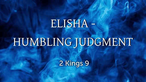 Elisha - Humbling Judgment 2 Kings 9:1-30 Elisha - Humbling Judgment 2 Kings 9:1-30