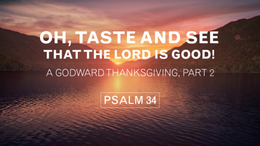 Oh, Taste and See that the LORD is Good! A Godward Thanksgiving, Part 2