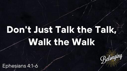 Ephesians 4:1-6 - Don't Just Talk the Talk, Walk the Walk 