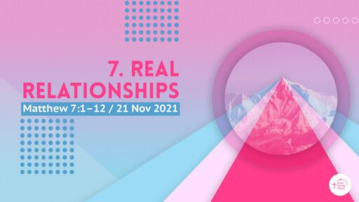 7. 'Real Relationships' (Matthew 7:1-12)