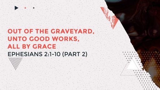 Out of the Graveyard, Unto Good works, All by Grace. -Part 2