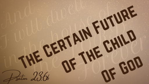 The Certain Future Of The Child Of God - Psalm 23.6b