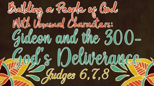 Building a People of God with Unusual Characters: Gideon and the 300–God’s Deliverance