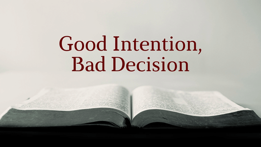 11-28-2021 - Sermon - Good Intention, Bad Decision