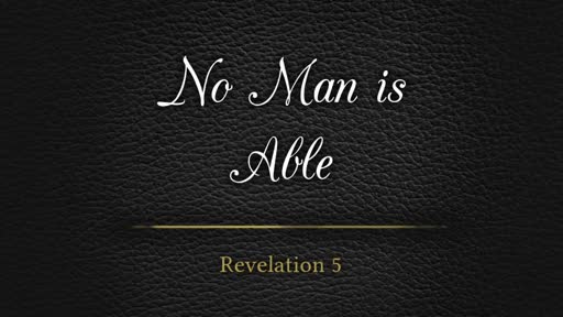 No Man Is Able - Revelation 5:1-10 No Man Is Able - Revelation 5:1-10