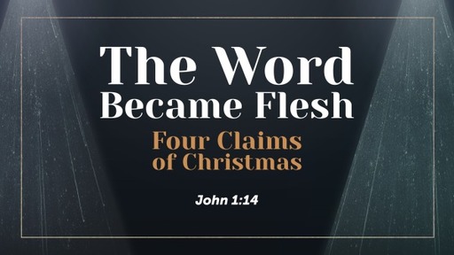 The Word Became Flesh- Four Claims of Christmas