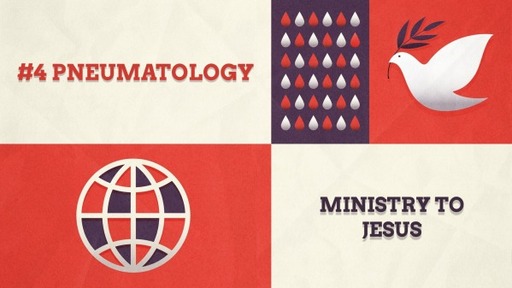 #4 Pneumatology-Ministry to Jesus