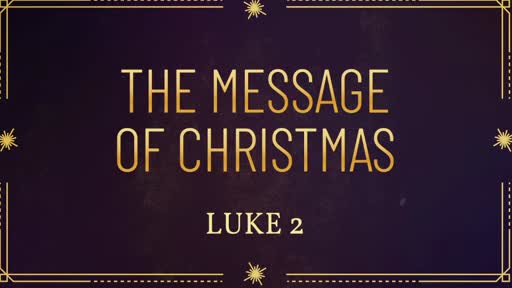 The Message Of Christmas - Luke 2:8–16 The Message Of Christmas - Luke 2:8–16