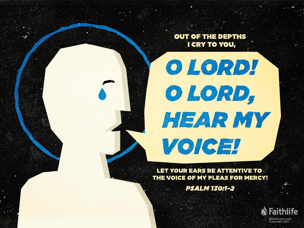 Out of the depths I cry to you, O LORD! O Lord, hear my voice! Let your ears be attentive to the voice of my pleas for mercy!